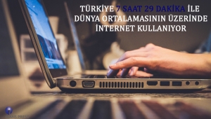 TÜRKİYE 7 SAAT 29 DAKİKA İLE DÜNYA ORTALAMASININ ÜZERİNDE İNTERNET KULLANIYOR